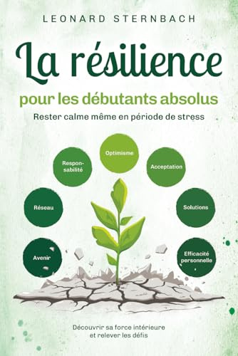 La résilience pour les débutants absolus: Rester calme même en période de stress. Découvrir sa force intérieure et relever les défis