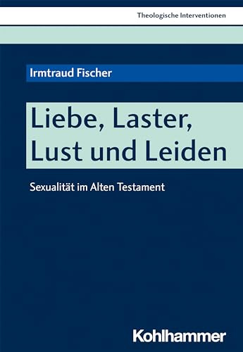 Liebe, Laster, Lust und Leiden: Sexualität im Alten Testament (Theologische Interventionen, 5, Band 5)