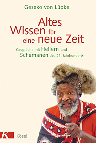 Altes Wissen für eine neue Zeit: Gespräche mit Heilern und Schamanen des 21. Jahrhunderts