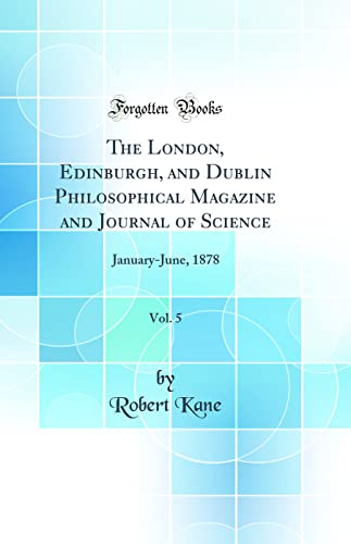 The London, Edinburgh, and Dublin Philosophical Magazine and Journal of Science, Vol. 5: January-June, 1878 (Classic Reprint)