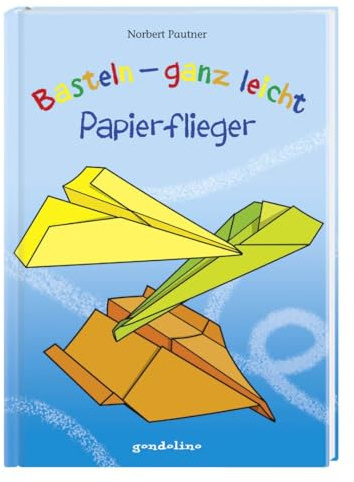 Basteln - ganz leicht Papierflieger: Falte Flugzeuge ganz einfach aus Papier - Bastelbuch für Jungen und Mädchen ab 4 Jahren