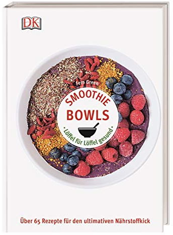 Smoothie Bowls: Löffel für Löffel gesund - Über 65 Rezepte für den ultimativen Nährstoffkick