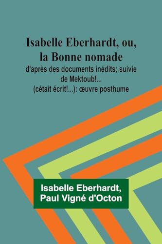 Isabelle Eberhardt, ou, la Bonne nomade: d'après des documents inédits; suivie de Mektoub!... (cétait écrit!...): oeuvre posthume