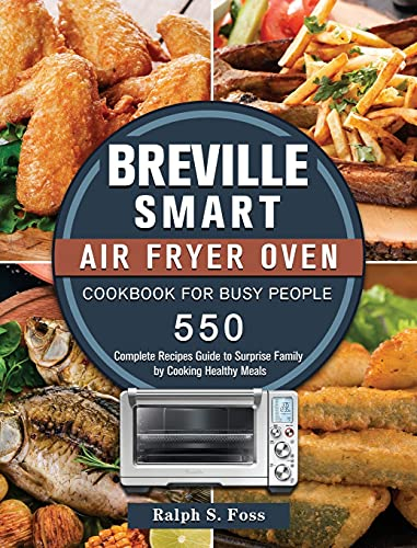 Breville Smart Air Fryer Oven Cookbook for Busy People: 550 Complete Recipes Guide to Surprise Family by Cooking Healthy Meals