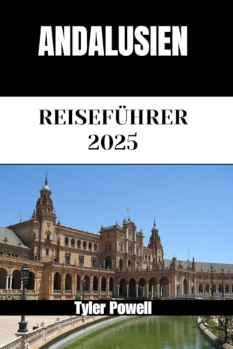 ANDALUSIEN REISEFÜHRER 2025: Entdecken Sie Andalusiens Stadtteile, Unterkünfte, Attraktionen und Aktivitäten. Praktische Tipps und lokale Einblicke