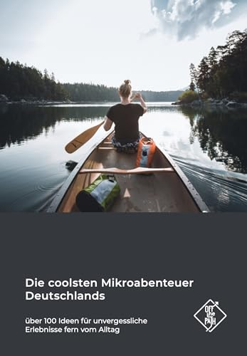 Die coolsten Mikroabenteuer Deutschlands: Über 100 Ideen für unvergessliche Erlebnisse fern vom Alltag