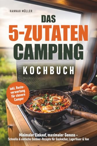 Das 5-Zutaten Camping Kochbuch: Minimaler Einkauf, maximaler Genuss - Schnelle & einfache Outdoor-Rezepte für Gaskocher, Lagerfeuer & Van inkl. ... inklusive Resteverwertung für clevere Camper