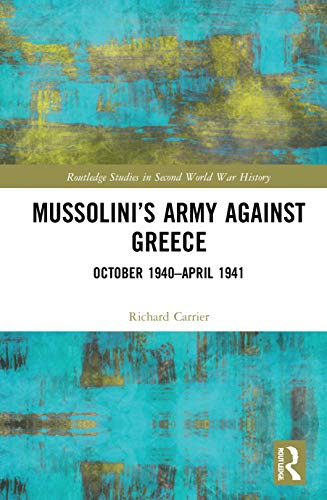 Mussolini’s Army against Greece: October 1940–April 1941 (Routledge Studies in Second World War History)