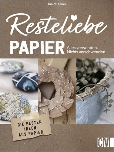 Resteliebe Papier - Alles verwenden, nichts verschwenden! Die besten Ideen aus Papier. Die brandneue Reihe rund um Recycling! Deko-Objekte, ... und praktische DIY-Projekte aus Altpapier