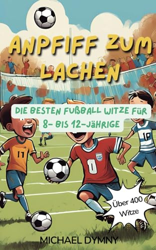 Anpfiff zum Lachen - Über 400 Fußballwitze und mehr: Die besten Fußball Witze, Funfacts, kuriose Fußballrekorde und Quizfragen für 8- bis 12-Jährige