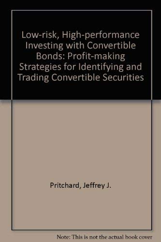 Low-Risk, High-Performance Investing With Convertible Bonds: Profit-Making Strategies for Identifying and Trading Convertible Securities