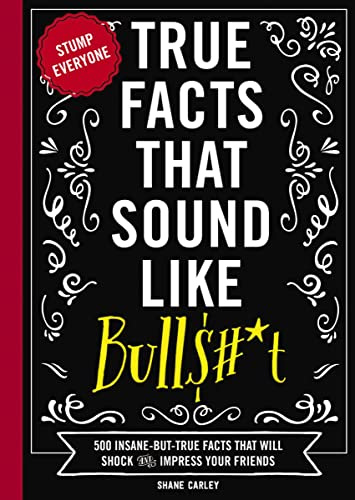 True Facts That Sound Like Bull$#*t: 500 Insane-But-True Facts That Will Shock and Impress Your Friends (Mind-Blowing True Facts, Band 1)