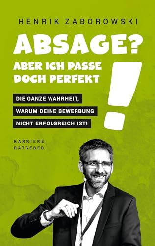 Absage? Aber ich passe doch perfekt!: Die ganze Wahrheit, warum Deine Bewerbung nicht erfolgreich ist!