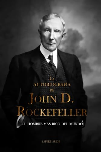 La autobiografía de John D. Rockefeller: El hombre más rico del mundo: 2 (BIOGRAFICA)