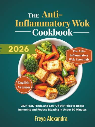 The Anti-Inflammatory Wok Cookbook: 222+ Fast, Fresh, and Low-Oil Stir-Fries to Boost Immunity and Reduce Bloating in Under 30 Minutes