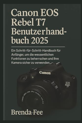 Canon EOS Rebel T7 Benutzerhandbuch 2025: Ein Schritt-für-Schritt-Handbuch für Anfänger, um die wesentlichen Funktionen zu beherrschen und Ihre Kamera sicher zu verwenden