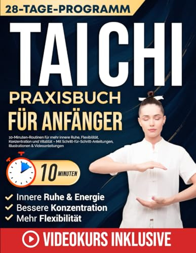 Tai Chi Praxisbuch für Anfänger: 10-Minuten-Routinen für mehr innere Ruhe, Flexibilität, Konzentration und Vitalität – Mit Schritt-für-Schritt-Anleitungen, Illustrationen & Videoanleitungen
