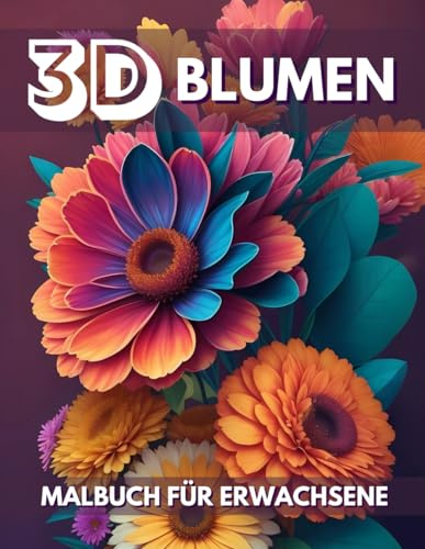 3D Blumen Malbuch für Erwachsene: 25 Unglaubliche Blumen in Dreidimensionaler Optischer Illusion, Stressabbau-Ausmalbuch, Großes Format