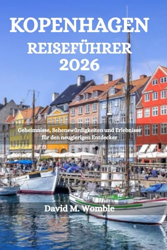 KOPENHAGEN REISEFÜHRER 2026: Geheimnisse, Sehenswürdigkeiten und Erlebnisse für den neugierigen Entdecker
