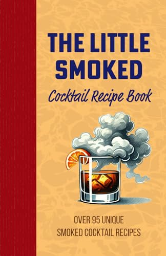 The Little Smoked Cocktail Mix Drink Recipe Book: Over 95 Unique Twists on Cocktails and Alcoholic Beverages, Exploring Mixology in the Versatile ... for Your Dad, Grandpa, Uncle or Husband