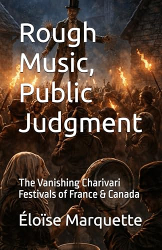 Rough Music, Public Judgment: The Vanishing Charivari Festivals of France & Canada