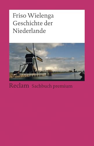 Geschichte der Niederlande: Geschichte, Politik und Gesellschaft – Vom Anfang der Nationenbildung im 16. Jahrhundert bis in die Gegenwart (Reclams Universal-Bibliothek)