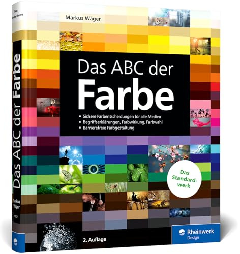 Das ABC der Farbe: Theorie und Praxis für Grafik und Fotografie. Begriffserklärungen, Farbwirkung, Farbwahl