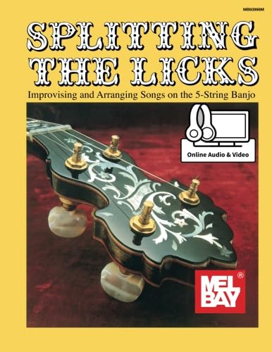 Splitting the Licks: Improvising and Arranging Songs on the 5-String Banjo: Improvising and Arranging Songs on the 5-String Banjo/ With Online Audio and Video