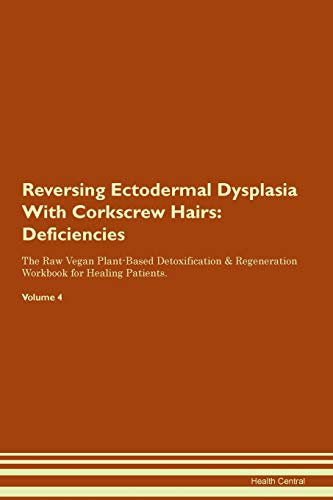 Reversing Ectodermal Dysplasia With Corkscrew Hairs: Deficiencies The Raw Vegan Plant-Based Detoxification & Regeneration Workbook for Healing Patients. Volume 4