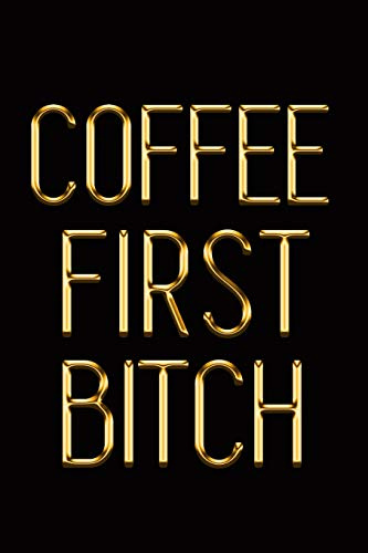 Coffee First Bitch: Elegant Gold & Black Notebook | Take Notes With a Cup of Joe! | Stylish Luxury Journal (Luxury Notebooks)