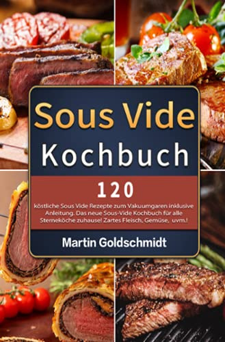 Sous Vide Kochbuch: 120 köstliche Sous Vide Rezepte zum Vakuumgaren inklusive Anleitung. Das neue Sous-Vide Kochbuch für alle Sterneköche zuhause! Zartes Fleisch, Gemüse, uvm.!