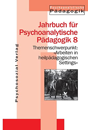 Jahrbuch für Psychoanalytische Pädagogik: Jahrbuch für Psychoanalytische Pädagogik 08. Themenschwerpunkt: Arbeiten mit heilpädagogischen Settings: Jahrbuch für Psychoanalytische Pädagogik 8