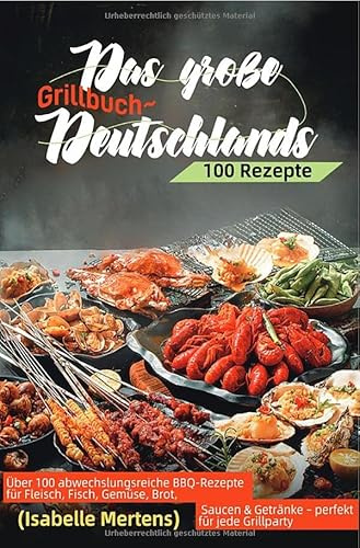 Das große Grillbuch Deutschlands: Über 100 abwechslungsreiche BBQ-Rezepte für Fleisch, Fisch, Gemüse, Brot, Saucen & Getränke – perfekt für jede Grillparty