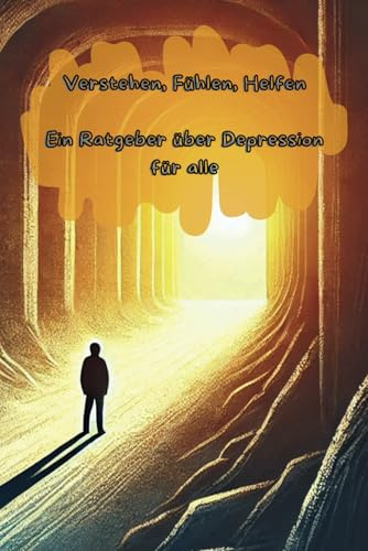 Ein Ratgeber über Depression für alle: Verstehen, Fühlen, Helfen