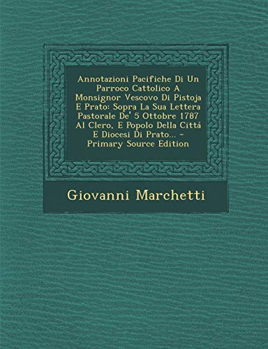 Annotazioni Pacifiche Di Un Parroco Cattolico A Monsignor Vescovo Di Pistoja E Prato: Sopra La Sua Lettera Pastorale De' 5 Ottobre 1787 Al Clero, E Popolo Della Cittá E Diocesi Di Prato...