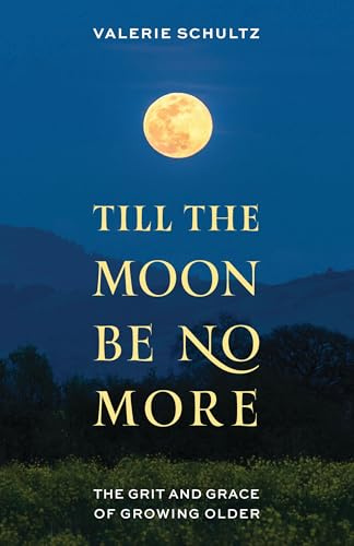 Till the Moon Be No More: The Grit and Grace of Growing Older