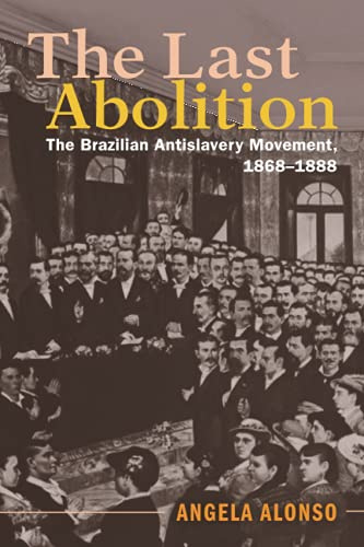 The Last Abolition: The Brazilian Antislavery Movement, 1868-1888 (Afro-Latin America)