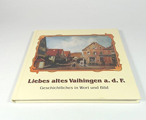 Liebes altes Vaihingen a. d. F.: Geschichtliches in Wort und Bild