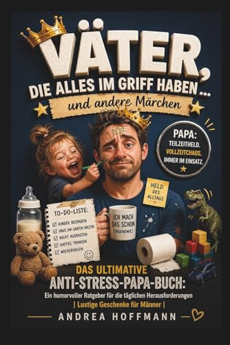 Väter, die alles im Griff haben … und andere Märchen: Das ultimative Anti-Stress-Papa-Buch: Ein humorvoller Ratgeber für die täglichen Herausforderungen I Lustige Geschenke für Männer