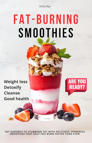 Fat-Burning Smoothies: Smoothie Recipe Book for Weight Loss: 101 Fat-Burning, Detoxifying, and Energy-Boosting Recipes with 30-Day Meal Plans for Beginners and Busy People