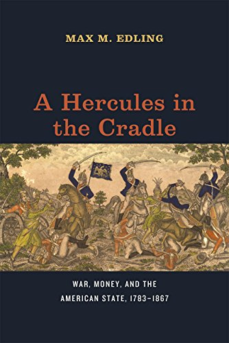 A Hercules in the Cradle – War, Money, and the American State, 1783–1867 (American Beginnings, 1500-1900)
