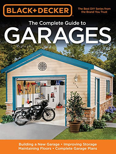 Black + Decker The Complete Guide to Garages (Black + Decker Complete Guide To...): Includes: Building a New Garage, Repairing & Replacing Doors & ... Electrical Service, Complete Garage Plans