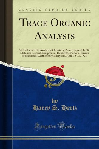 Trace Organic Analysis: A New Frontier in Analytical Chemistry; Proceedings of the 9th Materials Research Symposium, Held at the National Bureau of ... Maryland, April 10-13, 1978 (Classic Reprint)