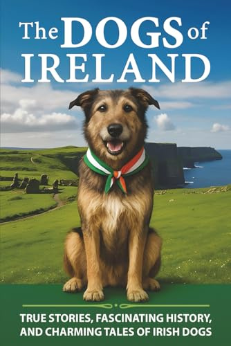 The Dogs of Ireland: True Stories, Forgotten History, and Curious Trivia About Irish Dogs (Fascinating Books About Ireland)