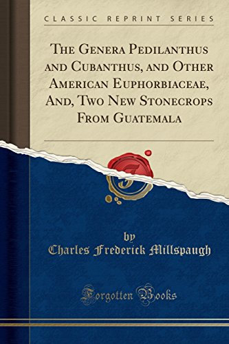 The Genera Pedilanthus and Cubanthus, and Other American Euphorbiaceae, And, Two New Stonecrops from Guatemala (Classic Reprint)
