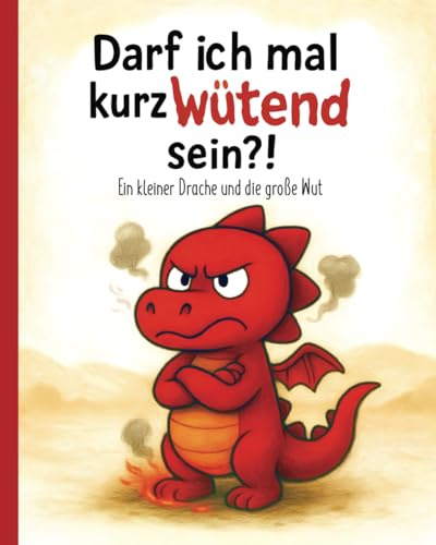 Darf ich mal kurz wütend sein?!: Ein kleiner Drache und die große Wut