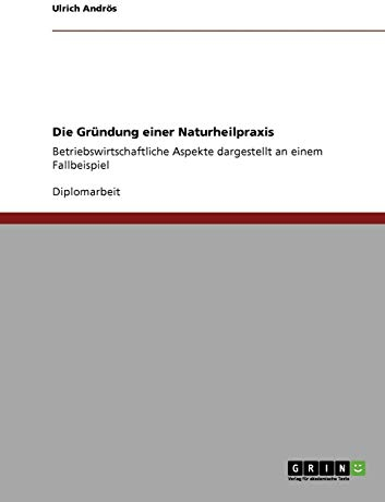 Die Gründung einer Naturheilpraxis: Betriebswirtschaftliche Aspekte dargestellt an einem Fallbeispiel