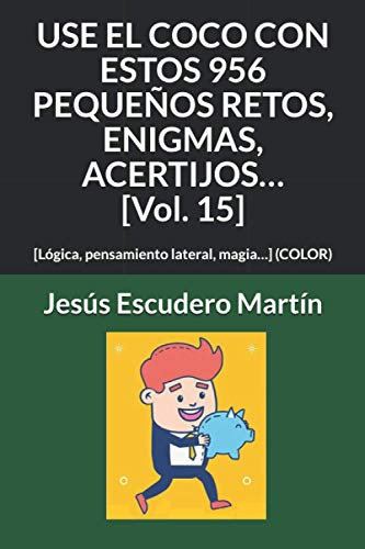 USE EL COCO CON ESTOS 956 PEQUEÑOS RETOS, ENIGMAS, ACERTIJOS… [Vol. 15]: [Lógica, pensamiento lateral, magia…] (COLOR) (1 - USE EL COCO CON PEQUEÑOS ... ACERTIJOS.. (Kindle y Tapa blanda) (COLOR))