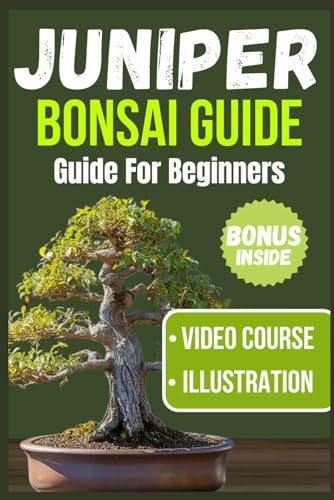 JUNIPER BONSAI GUIDE FOR BEGINNERS: Mastering the Fundamentals of Cultivation, Styling, and Care for a Flourishing Juniper Bonsai Journey (Bonsai Care Guide For Beginners)