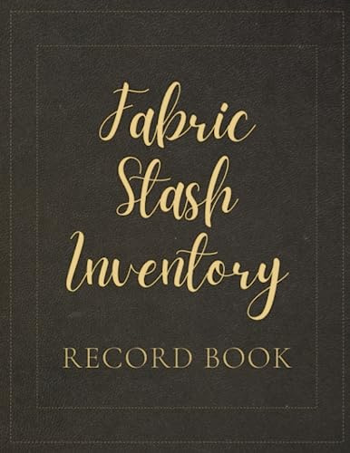 Fabric Stash Inventory Record Book: A Logbook To Keep Track Of All The Fabrics In Your Stash, Including Swatch, Yard, Color, Price, Date Purchased And Any Other Relevant Information